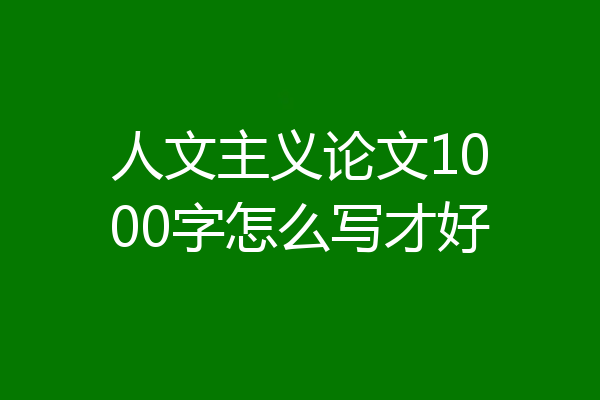 人文主义论文1000字怎么写才好