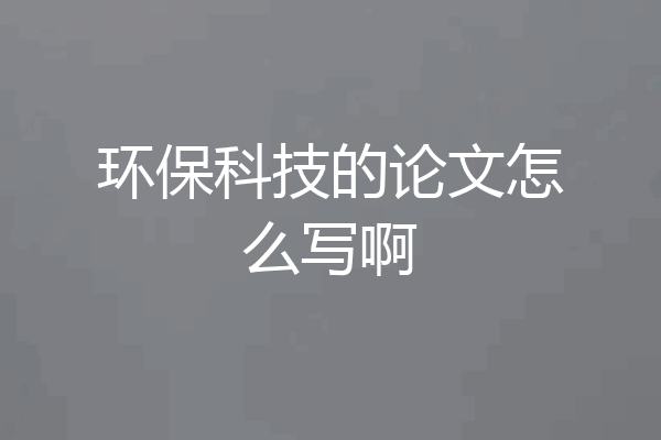 环保科技的论文怎么写啊