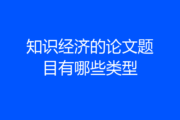 知识经济的论文题目有哪些类型