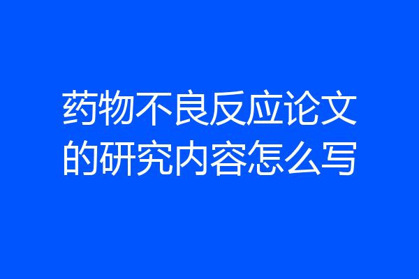 药物不良反应论文的研究内容怎么写
