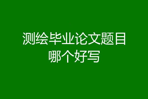 测绘毕业论文题目哪个好写