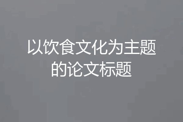 以饮食文化为主题的论文标题