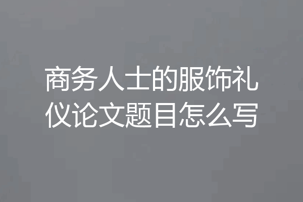 商务人士的服饰礼仪论文题目怎么写