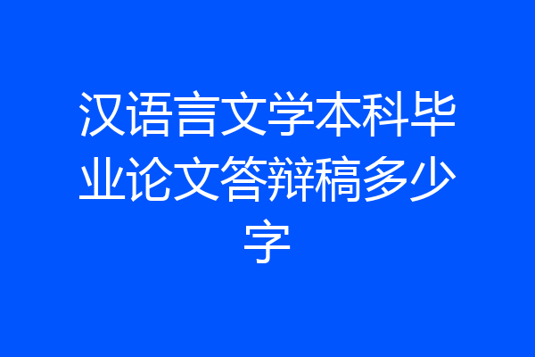 汉语言文学本科毕业论文答辩稿多少字