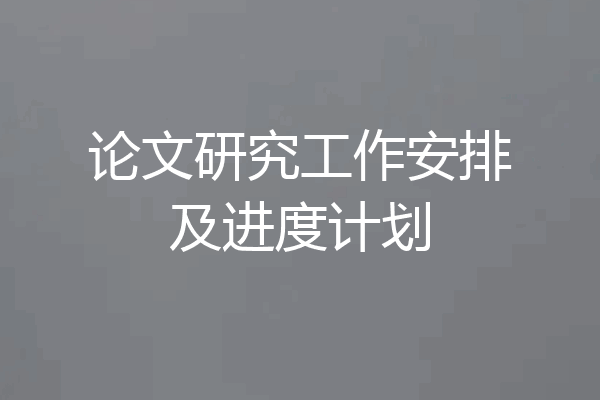 论文研究工作安排及进度计划