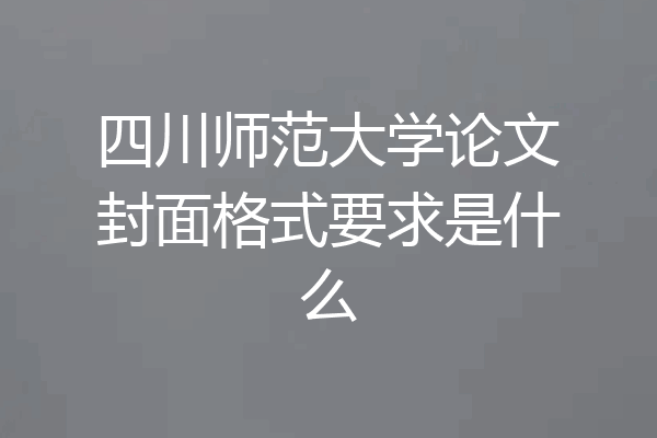 四川师范大学论文封面格式要求是什么