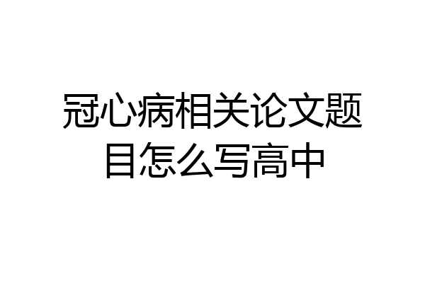 冠心病相关论文题目怎么写高中