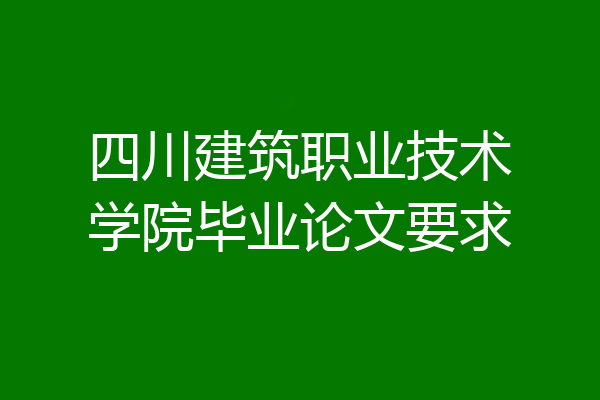 四川建筑职业技术学院毕业论文要求