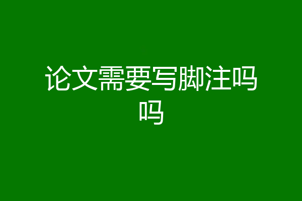 论文需要写脚注吗吗