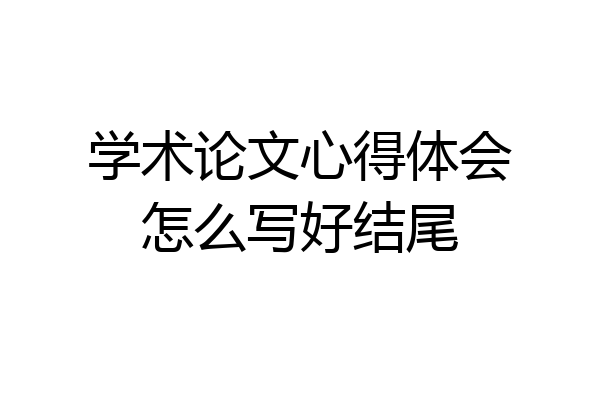 学术论文心得体会怎么写好结尾