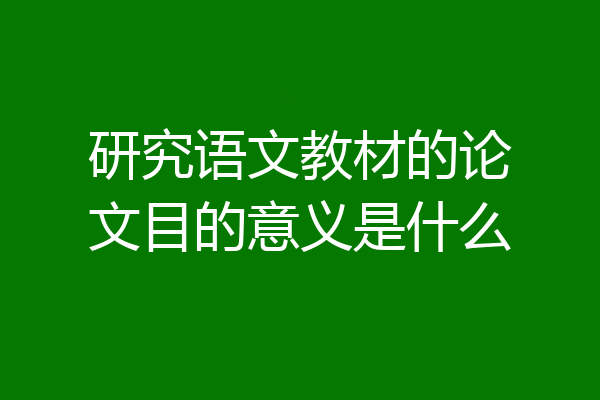 研究语文教材的论文目的意义是什么