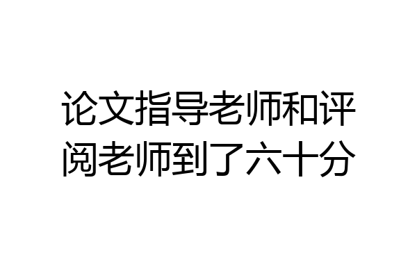 论文指导老师和评阅老师到了六十分