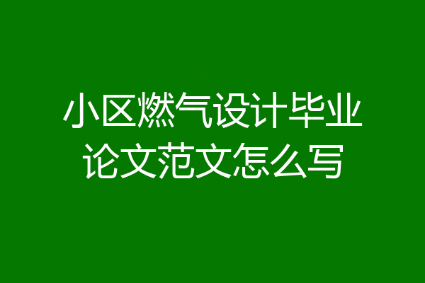 小区燃气设计毕业论文范文怎么写