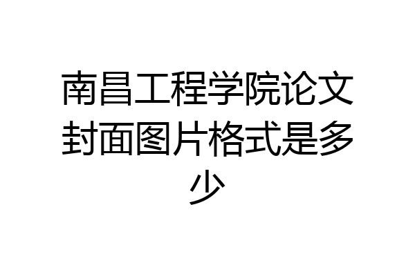 南昌工程学院论文封面图片格式是多少