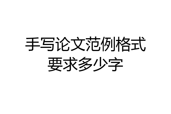 手写论文范例格式要求多少字