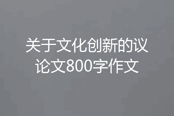 关于文化创新的议论文800字作文