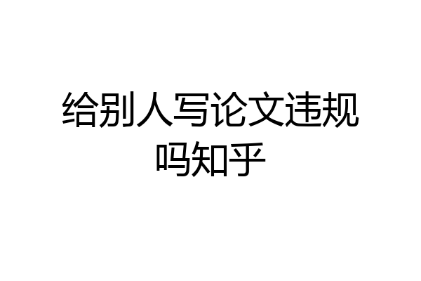 给别人写论文违规吗知乎