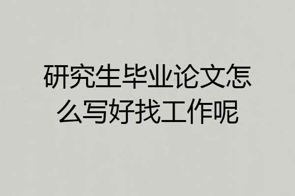 研究生毕业论文怎么写好找工作呢