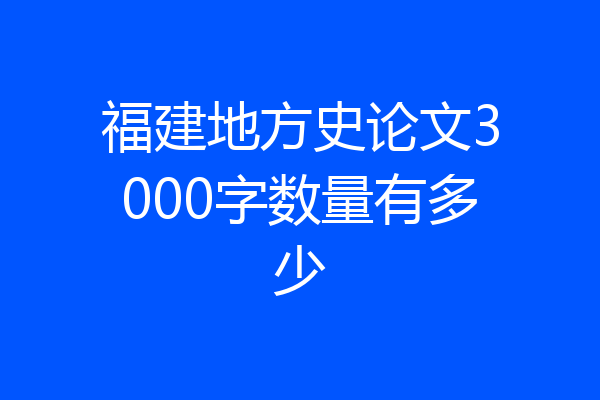福建地方史论文3000字数量有多少