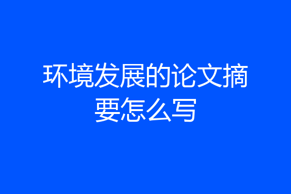 环境发展的论文摘要怎么写