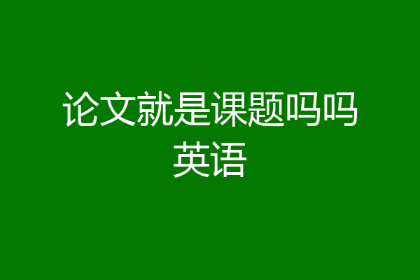 论文就是课题吗吗英语
