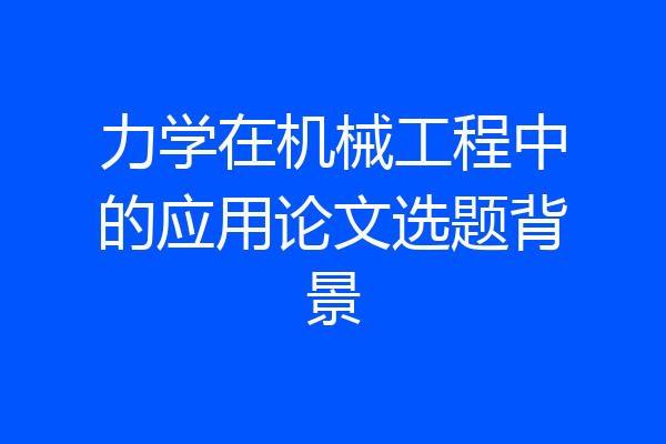 力学在机械工程中的应用论文选题背景