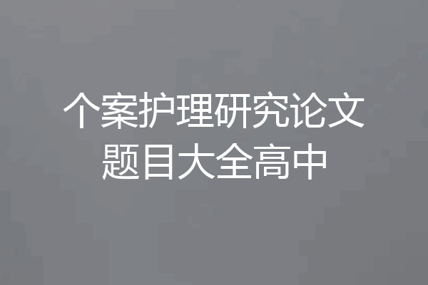 个案护理研究论文题目大全高中