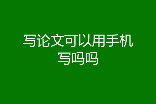 写论文可以用手机写吗吗