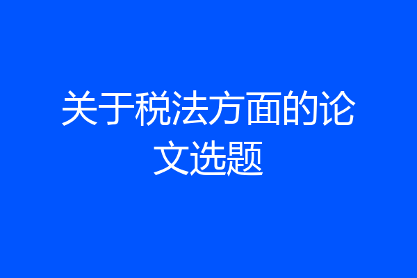 关于税法方面的论文选题