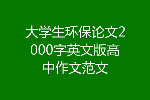 大学生环保论文2000字英文版高中作文范文