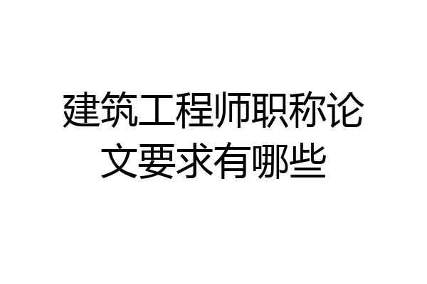 建筑工程师职称论文要求有哪些
