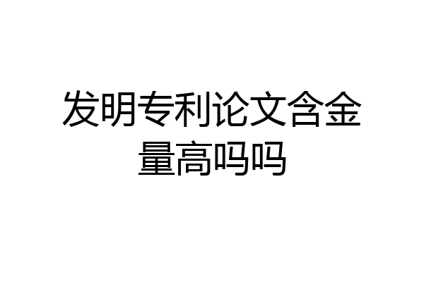 发明专利论文含金量高吗吗