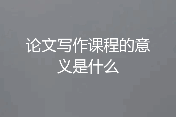 论文写作课程的意义是什么