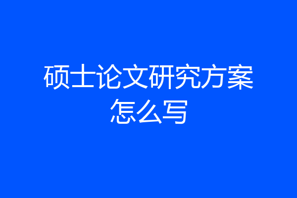 硕士论文研究方案怎么写