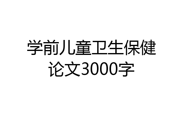 学前儿童卫生保健论文3000字