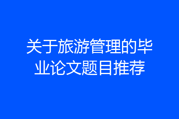 关于旅游管理的毕业论文题目推荐