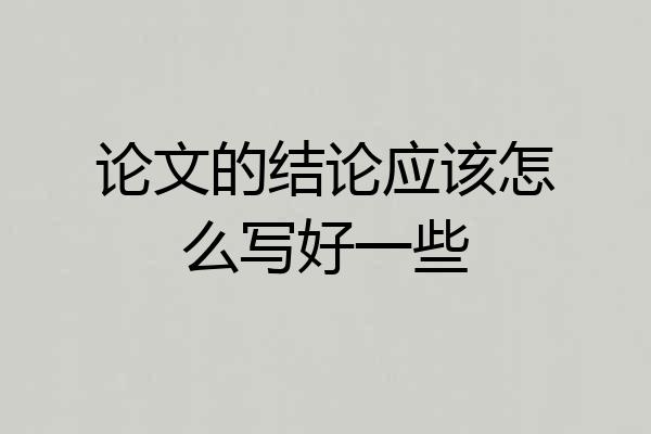 论文的结论应该怎么写好一些