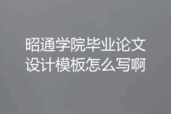 昭通学院毕业论文设计模板怎么写啊