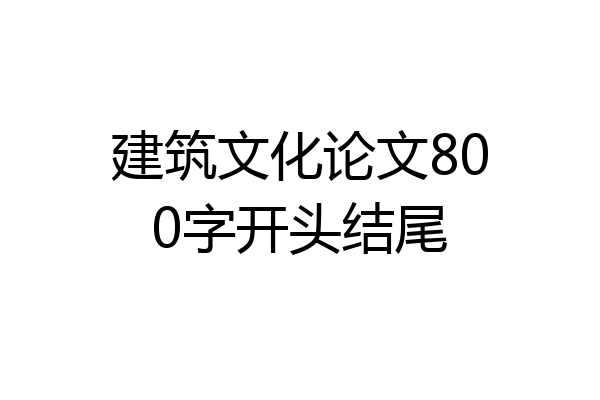 建筑文化论文800字开头结尾