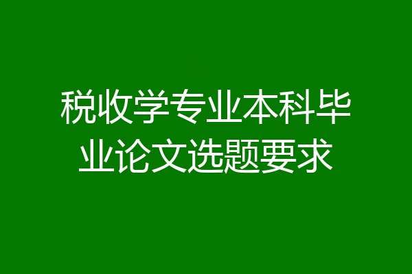 税收学专业本科毕业论文选题要求