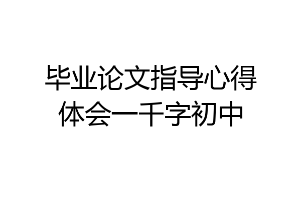 毕业论文指导心得体会一千字初中