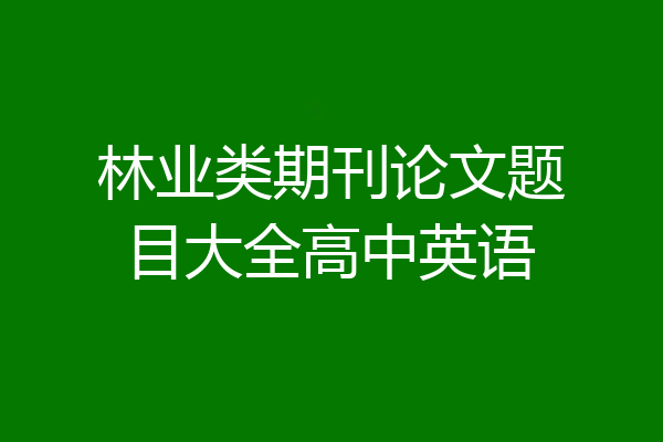 林业类期刊论文题目大全高中英语