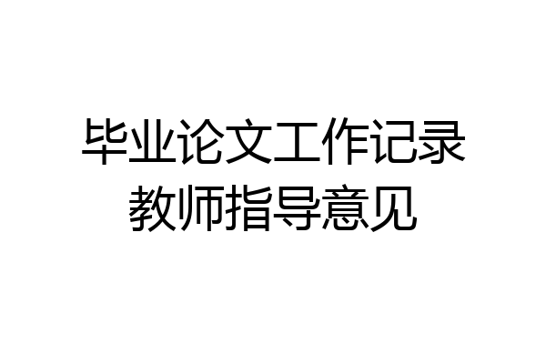 毕业论文工作记录教师指导意见