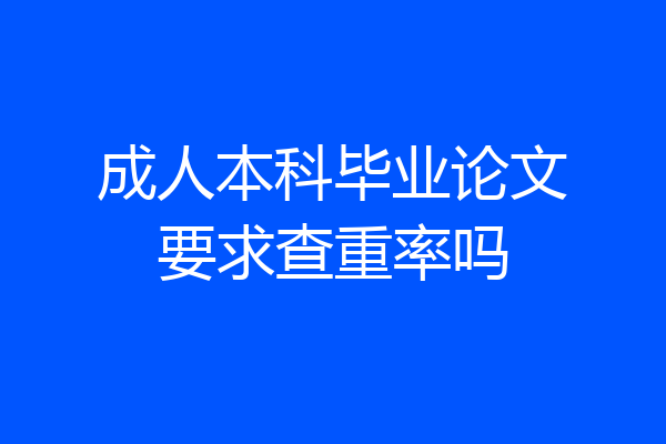 成人本科毕业论文要求查重率吗