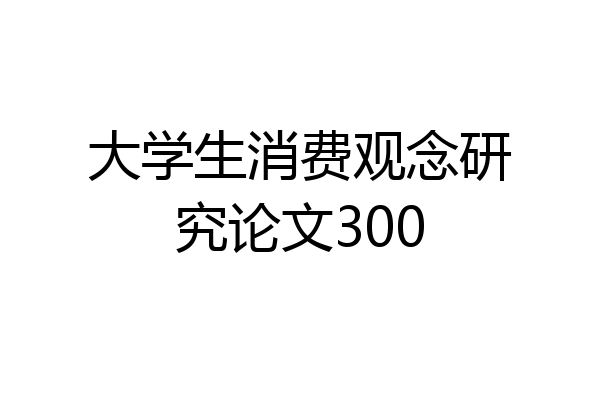 大学生消费观念研究论文300