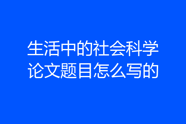 生活中的社会科学论文题目怎么写的