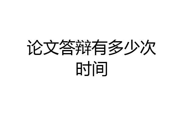 论文答辩有多少次时间