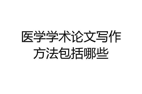 医学学术论文写作方法包括哪些