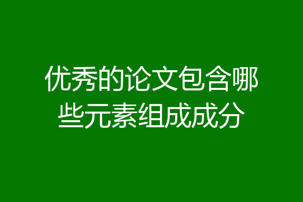 优秀的论文包含哪些元素组成成分