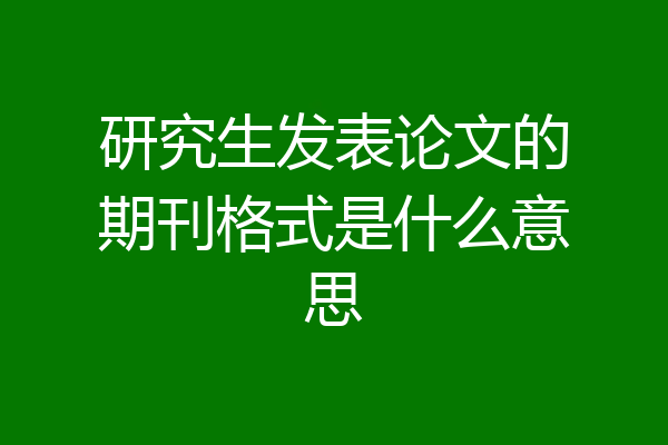 研究生发表论文的期刊格式是什么意思